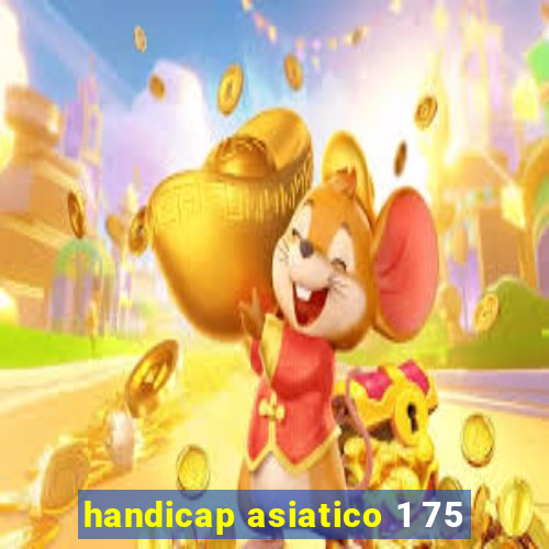 handicap asiatico 1 75